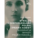 W walce o niepodległość Polski i prawa kobiet. Biografia Wandy Pełczyńskiej
