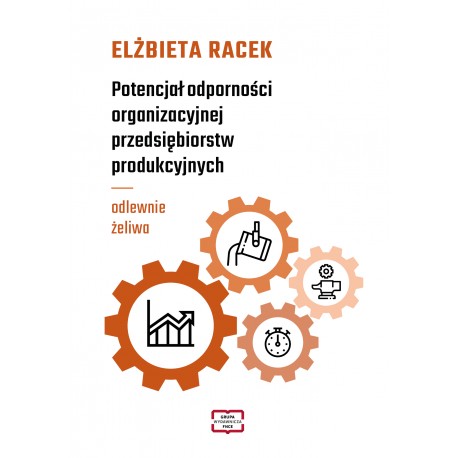 Potencjał odporności organizacyjnej przedsiębiorstw produkcyjnych - odlewnie żeliwa Elżbieta Racek motyleksiazkowe.pl