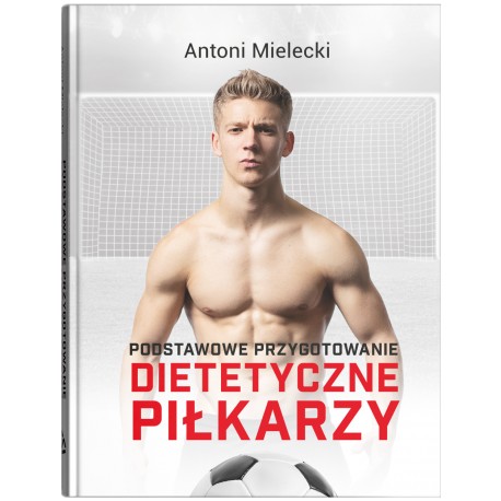 PODSTAWOWE PRZYGOTOWANIE DIETETYCZNE PIŁKARZY Antoni Mielecki motyleksiazkowe.pl