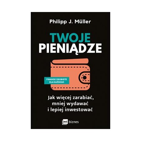 Twoje pieniądze. Jak więcej zarabiać, mniej wydawać i lepiej inwestować Philipp J. Müller motyleksiazkowe.pl