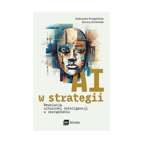 AI w strategii. Rewolucja sztucznej inteligencji w zarządzaniu Aleksandra Przegalińska, Dariusz Jemielniak motyleksiazkowe.pl