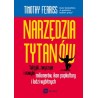 Narzędzia Tytanów. Taktyki zwyczaje i nawyki milionerów ikon popkultury i ludzi wybitnych