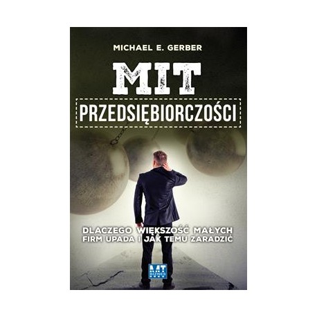 Mit przedsiębiorczości. Dlaczego większość małych firm upada i jak temu zaradzić Michael Gerber motyleksiazkowe.pl