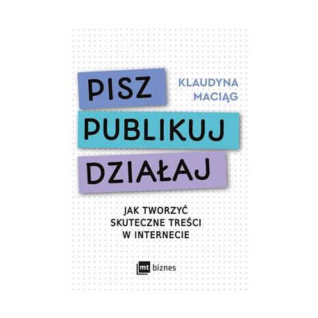Pisz publikuj działaj. Jak tworzyć skuteczne treści w internecie Klaudyna Maciąg motyleksiazkowe.pl