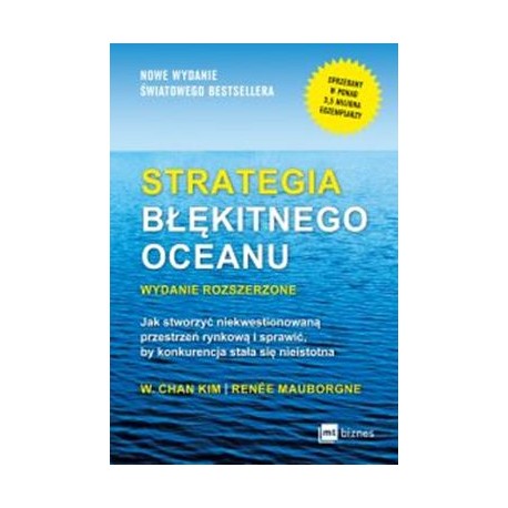 Strategia błękitnego oceanu. Jak stworzyć niekwestionowaną przestrzeń rynkową i sprawić by konkurencja stała się nieistotna