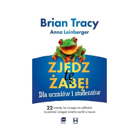 Zjedz tę żabę! Dla uczniów i studentów 22 metody, by niczego nie odkładać na później i osiągać świetne wyniki w nauce