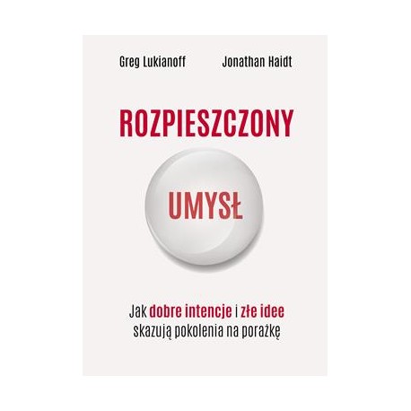 Rozpieszczony umysł. Jak dobre intencje i złe idee skazują pokolenia na porażkę Greg Lukianoff,Jonathan Haidt motyleksiazkowe.pl