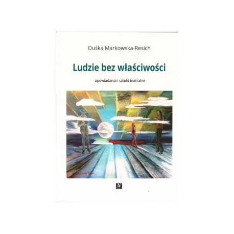 Ludzie bez właściwości. Opowiadania i sztuki teatralne Duśka Markowska-Resich motyleksiazkowe.pl