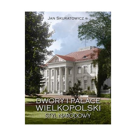 Dwory i pałace Wielkopolski. Styl narodowy Jan Skuratowicz motyleksiazkowe.pl