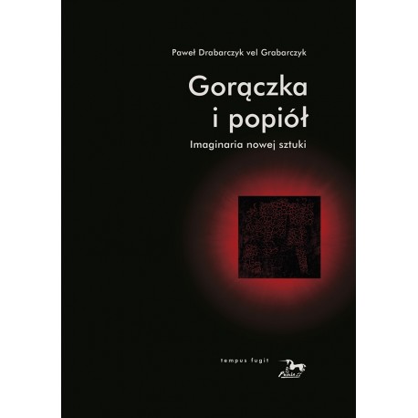 Gorączka i popiół. Imaginaria nowej sztuki Paweł Drabarczyk vel Grabarczyk motyleksiazkowe.pl