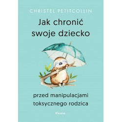 Jak chronić swoje dziecko przed manipulacjami toksycznego rodzica  Christel Petitcollin motyleksiazkowe.pl