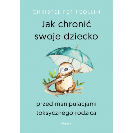 Jak chronić swoje dziecko przed manipulacjami toksycznego rodzica  Christel Petitcollin motyleksiazkowe.pl