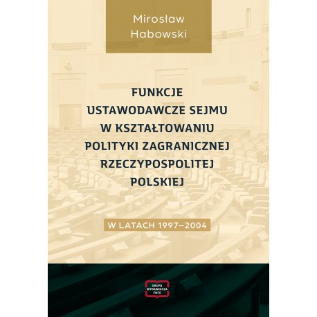 Funkcje ustawodawcze Sejmu w kształtowaniu polityki zagranicznej Rzeczypospolitej Polskiej w latach 1997–2004 Mirosław Habowski 