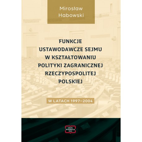 Funkcje ustawodawcze Sejmu w kształtowaniu polityki zagranicznej Rzeczypospolitej Polskiej w latach 1997–2004 Mirosław Habowski 