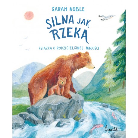 Silna jak rzeka Książka o rodzicielskiej miłości Sarah Noble motyleksiazkowe.pl