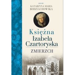Księżna Izabela Czartoryska. Zmierzch Katarzyna Maria Bodziachowska motyleksiazkowe.pl