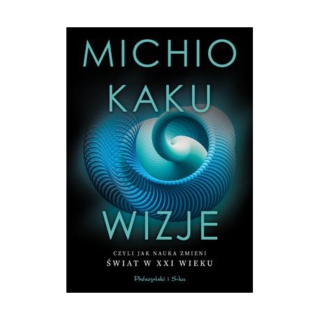 Wizje czyli jak nauka zmieni świat w XXI wieku Michio Kaku motyleksiazkowe.pl