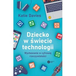 Dziecko w świecie technologii. Wychowanie w cyfrowej rzeczywistości Katie Davis motyleksiazkowe.pl
