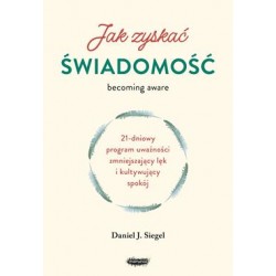 Jak zyskać świadomość. 21-dniowy program uważności zmniejszający lęk i kultywujący spokój Daniel J. Siegel motyleksiazkowe.pl