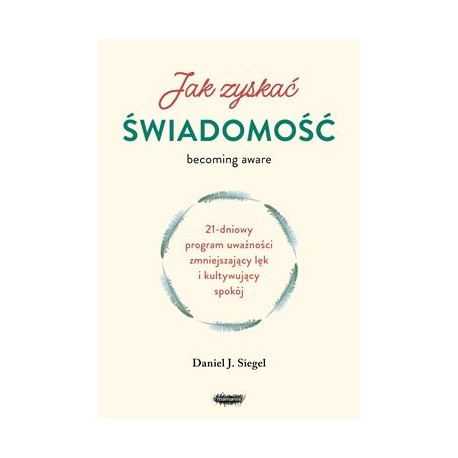 Jak zyskać świadomość. 21-dniowy program uważności zmniejszający lęk i kultywujący spokój Daniel J. Siegel motyleksiazkowe.pl