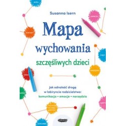 Mapa wychowania szczęśliwych dzieci. ak odnaleźć drogę w labiryncie rodzicielstwa: komunikacja, emocje, narzędzia