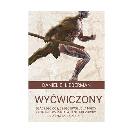 Wyćwiczony. Dlaczego coś, czego ewolucja nigdy od nas nie wymagała, jest tak zdrowe i satysfakcjonujące Daniel E. Lieberman moty