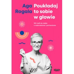 Poukładaj to sobie w głowie. 100 maili do ciebie o rodzicielstwie i partnerstwie. Agnieszka Rogala motyleksiazkowe.pl