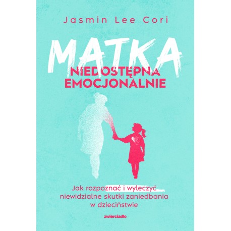 Matka niedostępna emocjonalnie. Jak rozpoznać i wyleczyć niewidzialne skutki zaniedbania w dzieciństwie