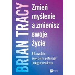 Zmień myślenie a zmienisz swoje życie. Jak uwolnić swój pełny potencjał i osiągnąć sukces Brian Tracy motyleksiazkowe.pl