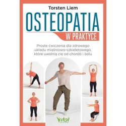 Osteopatia w praktyce. Proste ćwiczenia dla zdrowego układu mięśniowo-szkieletowego, które uwolnią cię od chorób i bólu