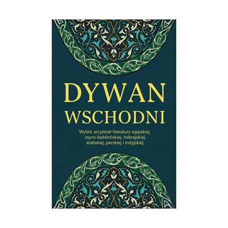 Dywan wschodni. Wybór arcydzieł literatury egipskiej asyro-babilońskiej hebrajskiej arabskiej perskiej i indyjskiej