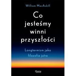 Co jesteśmy winni przyszłości Longtermizm jako filozofia jutra William MacAskill motyleksiazkowe.pl