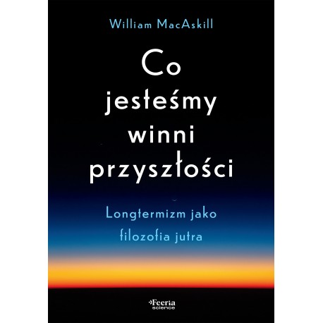 Co jesteśmy winni przyszłości Longtermizm jako filozofia jutra William MacAskill motyleksiazkowe.pl