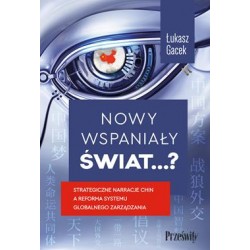 Nowy wspaniały świat...? Strategiczne narracje Chin a reforma systemu globalnego zarządzania Łukasz Gacek motyleksiazkowe.pl