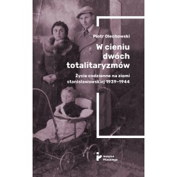 W cieniu dwóch totalitaryzmów. Życie codzienne na ziemi stanisławowskiej 1939–1944 Piotr Olechowski motyleksiazkowe.pl