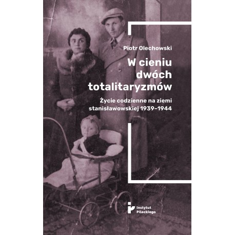 W cieniu dwóch totalitaryzmów. Życie codzienne na ziemi stanisławowskiej 1939–1944 Piotr Olechowski motyleksiazkowe.pl