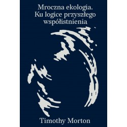 Mroczna ekologia. Ku logice przyszłego współistnienia Timothy Morton motyleksiazkowe.pl