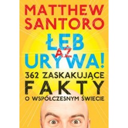 Aż łeb urywa. 362 zaskakujące fakty o współczesnym świecie Matthew Santoro motyleksiazkowe.pl