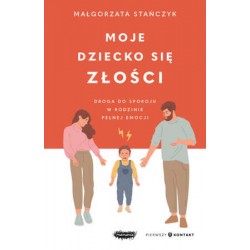 Moje dziecko się złości. Droga do spokoju w rodzinie pełnej emocji Małgorzata Stańczak motyleksiazkowe.pl
