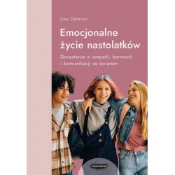 Emocjonalne życie nastolatków. Dorastanie w empatii, harmonii i komunikacji ze światem Lisa Damour motyleksiazkowe.pl