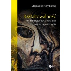 Kształtowalność. Postheideggerowskie pytanie o inny wymiar bycia Magdalena Hoły-łuczaj motyleksiazkowe.pl