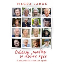 Oddam matkę w dobre ręce. Cała prawda o domach opieki Magda Jaros motyleksiazkowe.pl