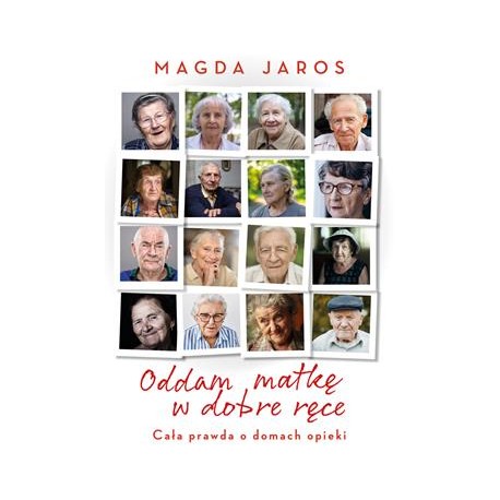 Oddam matkę w dobre ręce. Cała prawda o domach opieki Magda Jaros motyleksiazkowe.pl
