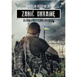 Zabić Ukrainę. Alfabet rosyjskiej agresji Marcin Ogdowski motyleksiazkowe.pl