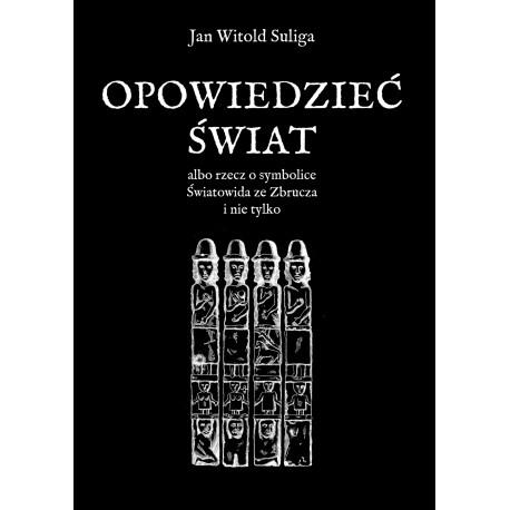 Opowiedzieć świat albo rzecz o symbolice Światowida ze Zbrucz i nie tylko Jan Witold Suliga motyleksiazkowe.pl