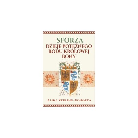 Sforza. Dzieje potężnego rodu królowej Bony Alina Zerling-Konopka motyleksiazkowe.pl