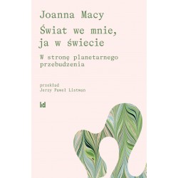 ŚWIAT WE MNIE, JA W ŚWIECIE. W STRONĘ PLANETARNEGO PRZEBUDZENIA JOANNA MACY motyleksiazkowe.pl