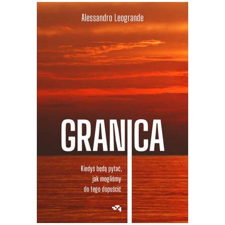 Granica. Kiedyś będą pytać, jak mogliśmy do tego dopuścić. Alessandro Leogrande motyleksiazkowe.pl