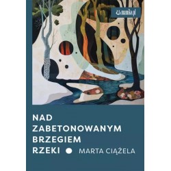 Nad zabetonowanym brzegiem rzeki Marta Ciążela motyleksiazkowe.pl