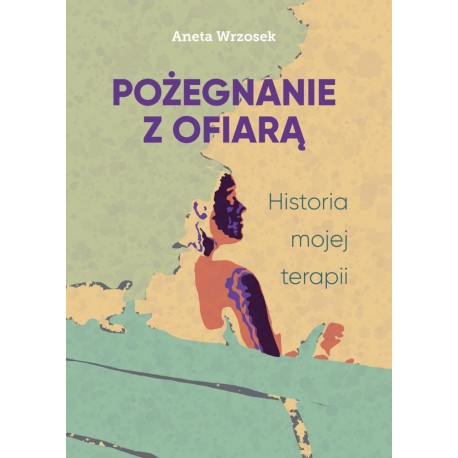Pożeganie z ofiarą. Historia mojej terapii Aneta Wrzosek motyleksiazkowe.pl